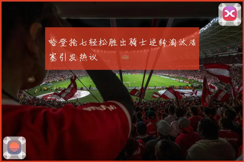 哈登抢七轻松胜出骑士逆转淘汰活塞引发热议