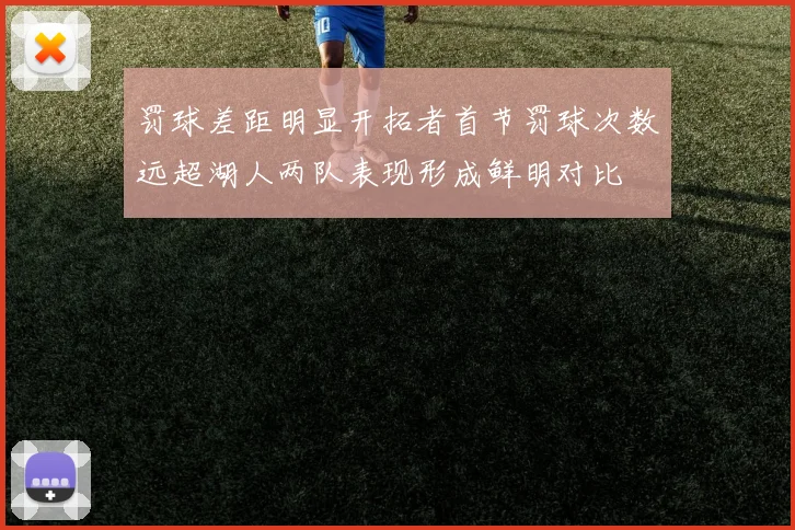 罚球差距明显开拓者首节罚球次数远超湖人两队表现形成鲜明对比