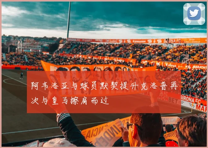 阿韦洛亚与球员默契提升克洛普再次与皇马擦肩而过