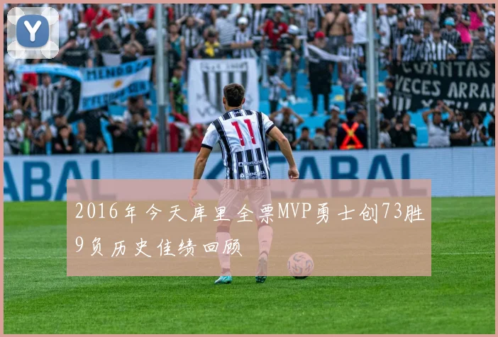 2016年今天库里全票MVP勇士创73胜9负历史佳绩回顾