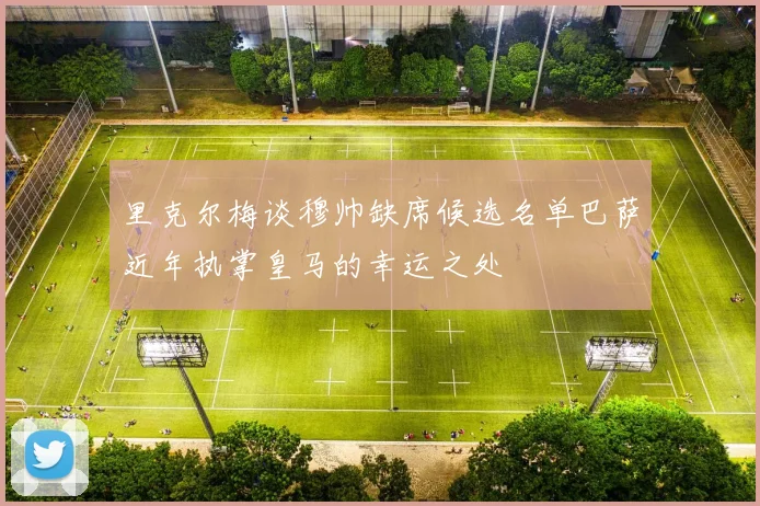 里克尔梅谈穆帅缺席候选名单巴萨近年执掌皇马的幸运之处