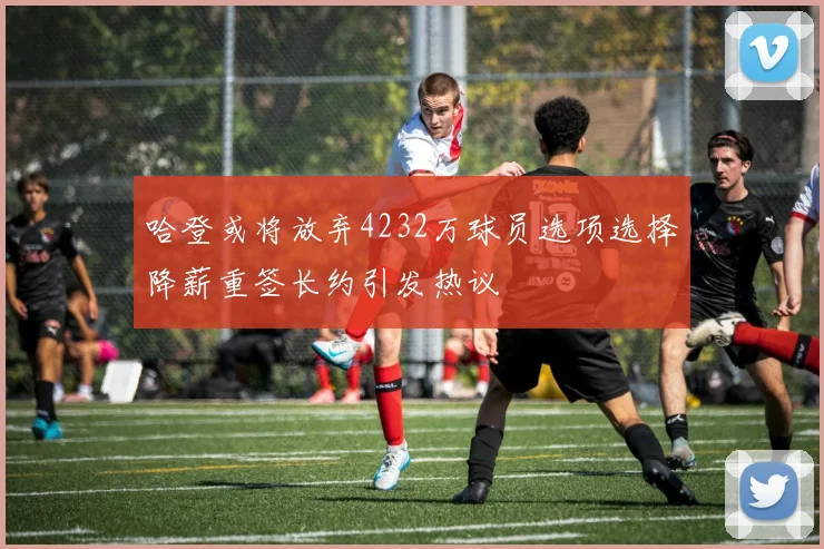 哈登或将放弃4232万球员选项选择降薪重签长约引发热议